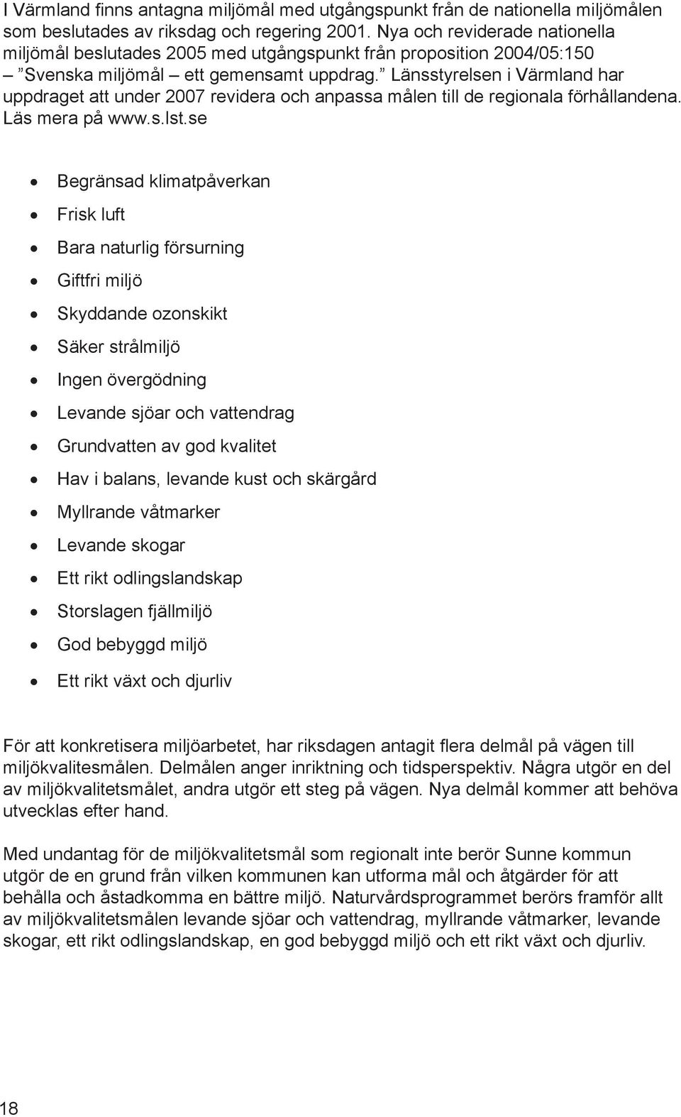 Länsstyrelsen i Värmland har uppdraget att under 2007 revidera och anpassa målen till de regionala förhållandena. Läs mera på www.s.lst.