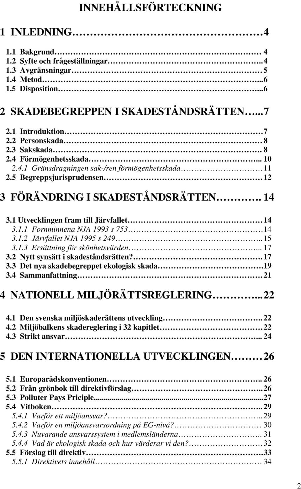 14 3.1 Utvecklingen fram till Järvfallet 14 3.1.1 Fornminnena NJA 1993 s 753 14 3.1.2 Järvfallet NJA 1995 s 249.. 15 3.1.3 Ersättning för skönhetsvärden... 17 3.2 Nytt synsätt i skadeståndsrätten?