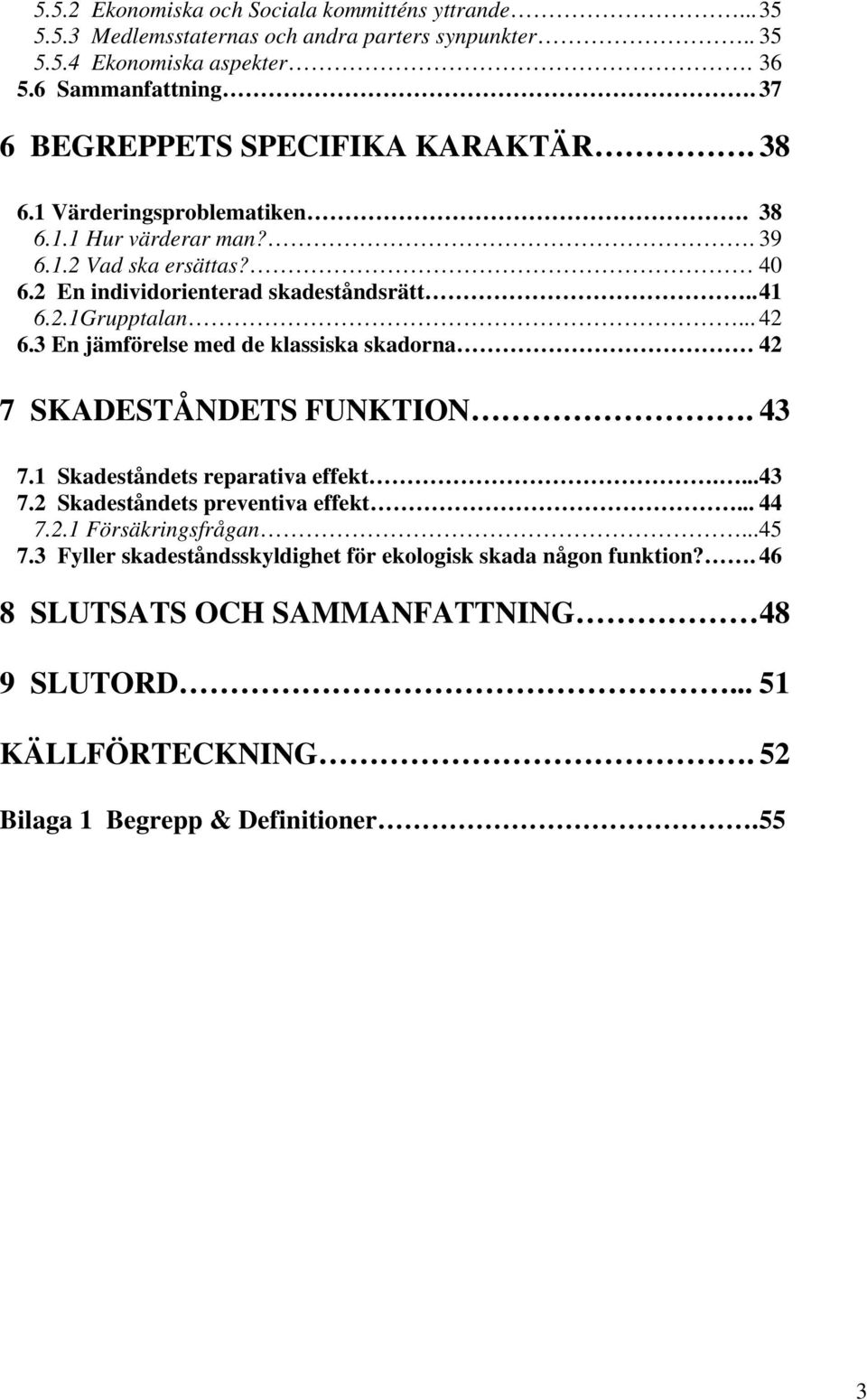 .. 42 6.3 En jämförelse med de klassiska skadorna 42 7 SKADESTÅNDETS FUNKTION. 43 7.1 Skadeståndets reparativa effekt.... 43 7.2 Skadeståndets preventiva effekt... 44 7.2.1 Försäkringsfrågan.