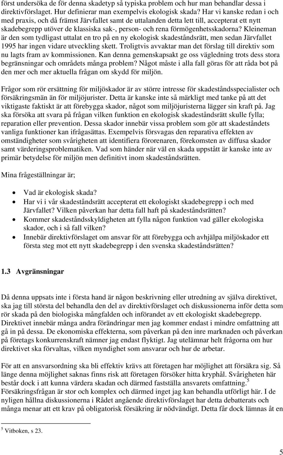 Kleineman är den som tydligast uttalat en tro på en ny ekologisk skadeståndsrätt, men sedan Järvfallet 1995 har ingen vidare utveckling skett.