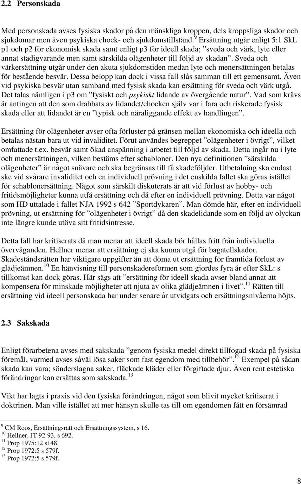 Sveda och värkersättning utgår under den akuta sjukdomstiden medan lyte och menersättningen betalas för bestående besvär. Dessa belopp kan dock i vissa fall slås samman till ett gemensamt.