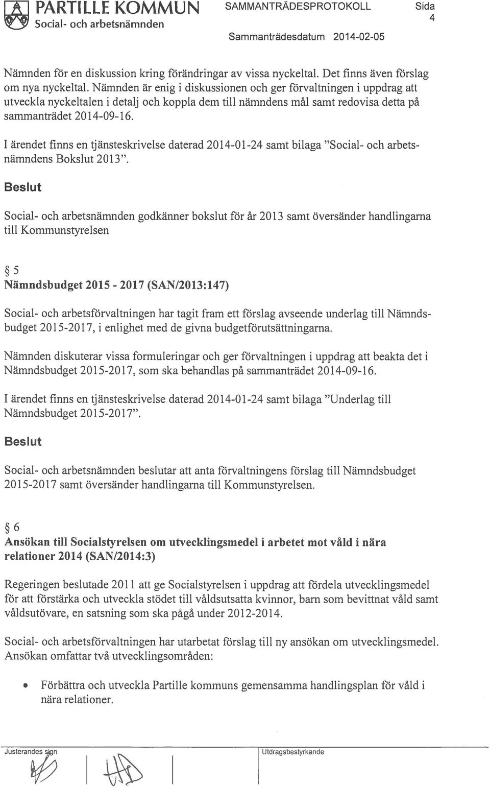 Nämnden är enig i diskussionen och ger förvaltningen i uppdrag att utveckla nyckeltalen i detalj och koppla dem till nämndens mål samt redovisa detta på sammanträdet 2014-09-16.