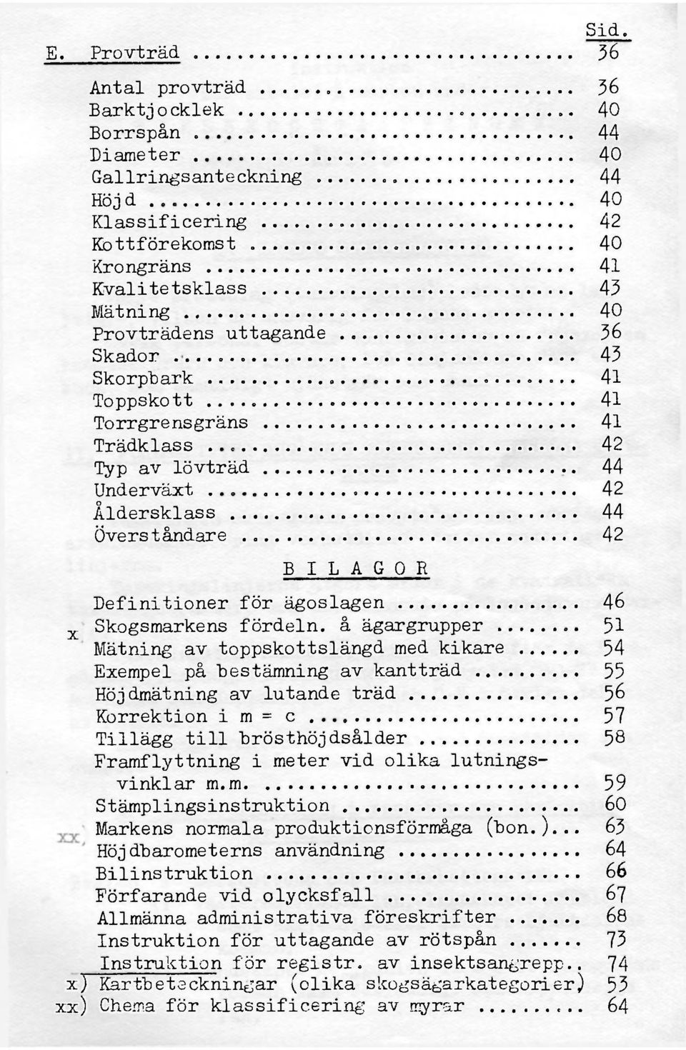 uttagande 36 Skador 43 Skorpbark 41 Toppskott 41 Torrgrensgräns 41 Trädklass 42 Typ av lövträd 44 Underväxt 42 Åldersklass 44 Överståndare 42 BILAGOR Definitioner för ägoslagen 46 x) Skogsmarkens