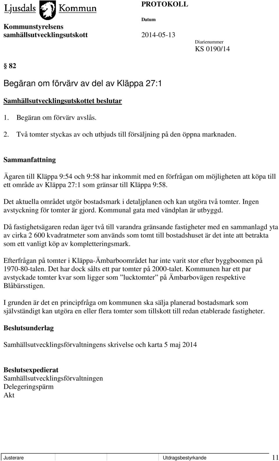 Det aktuella området utgör bostadsmark i detaljplanen och kan utgöra två tomter. Ingen avstyckning för tomter är gjord. Kommunal gata med vändplan är utbyggd.