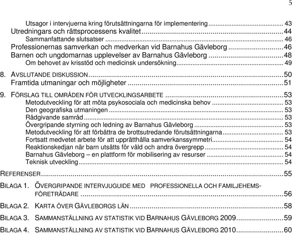 AVSLUTANDE DISKUSSION...50 Framtida utmaningar och möjligheter...51 9. FÖRSLAG TILL OMRÅDEN FÖR UTVECKLINGSARBETE...53 Metodutveckling för att möta psykosociala och medicinska behov.