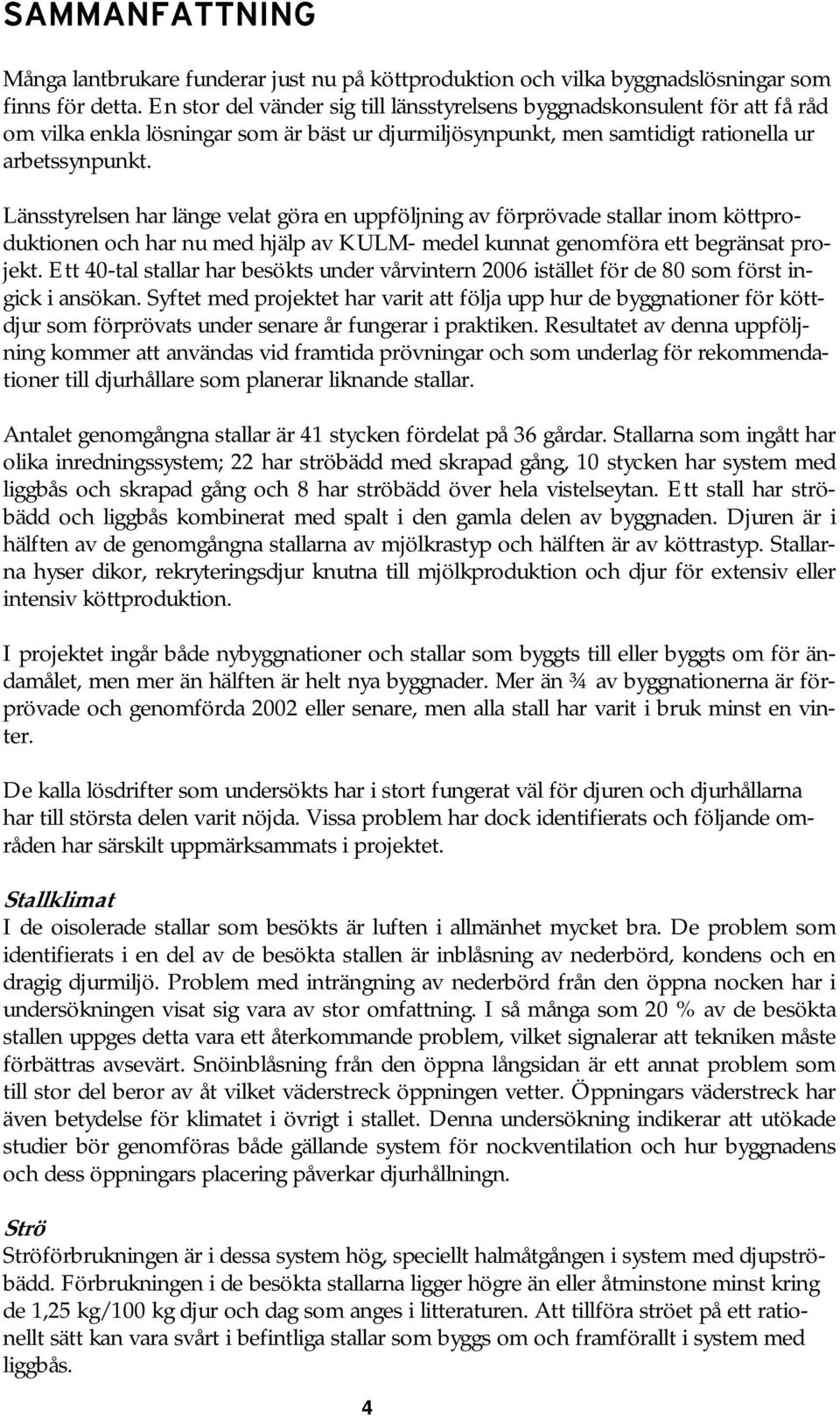 Länsstyrelsen har länge velat göra en uppföljning av förprövade stallar inom köttproduktionen och har nu med hjälp av KULM- medel kunnat genomföra ett begränsat projekt.