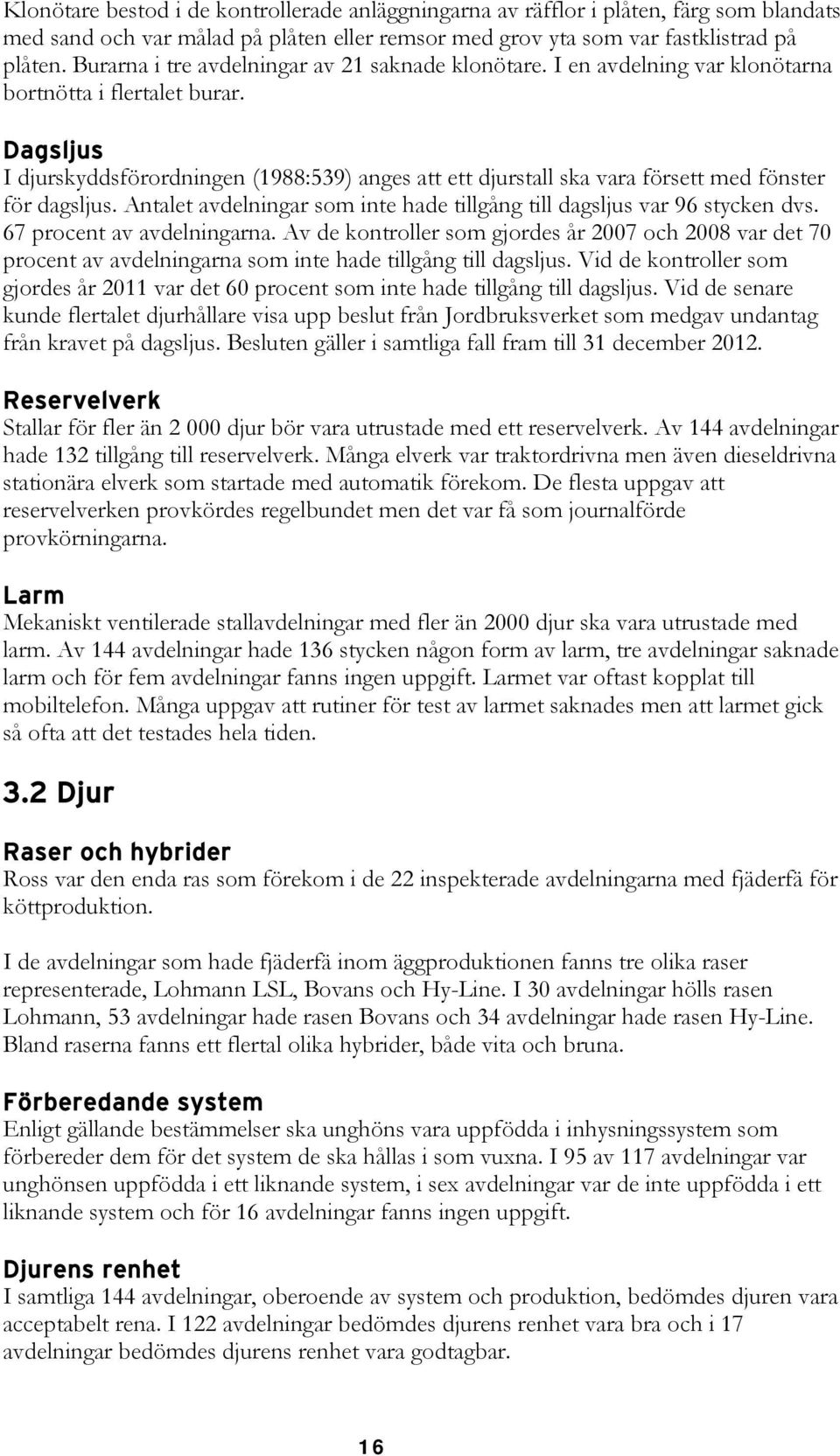 Dagsljus I djurskyddsförordningen (1988:539) anges att ett djurstall ska vara försett med fönster för dagsljus. Antalet avdelningar som inte hade tillgång till dagsljus var 96 stycken dvs.