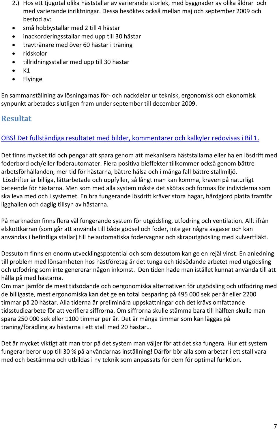 tillridningsstallar med upp till 30 hästar K1 Flyinge En sammanställning av lösningarnas för- och nackdelar ur teknisk, ergonomisk och ekonomisk synpunkt arbetades slutligen fram under september till