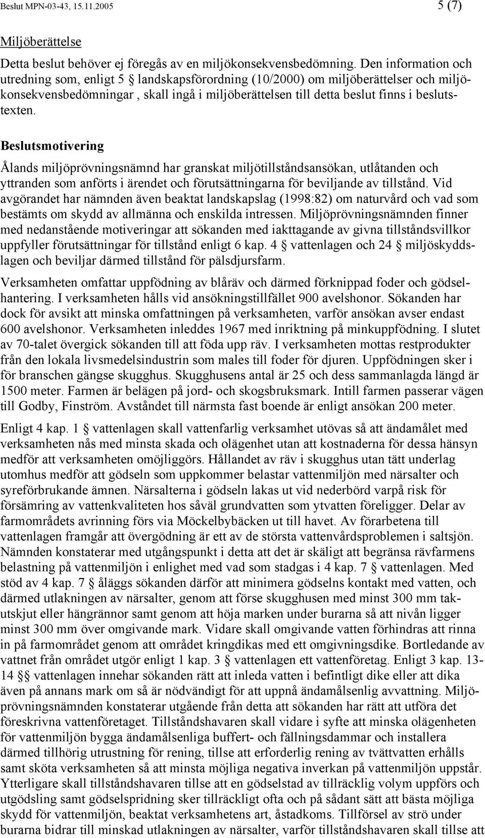 Beslutsmotivering Ålands miljöprövningsnämnd har granskat miljötillståndsansökan, utlåtanden och yttranden som anförts i ärendet och förutsättningarna för beviljande av tillstånd.