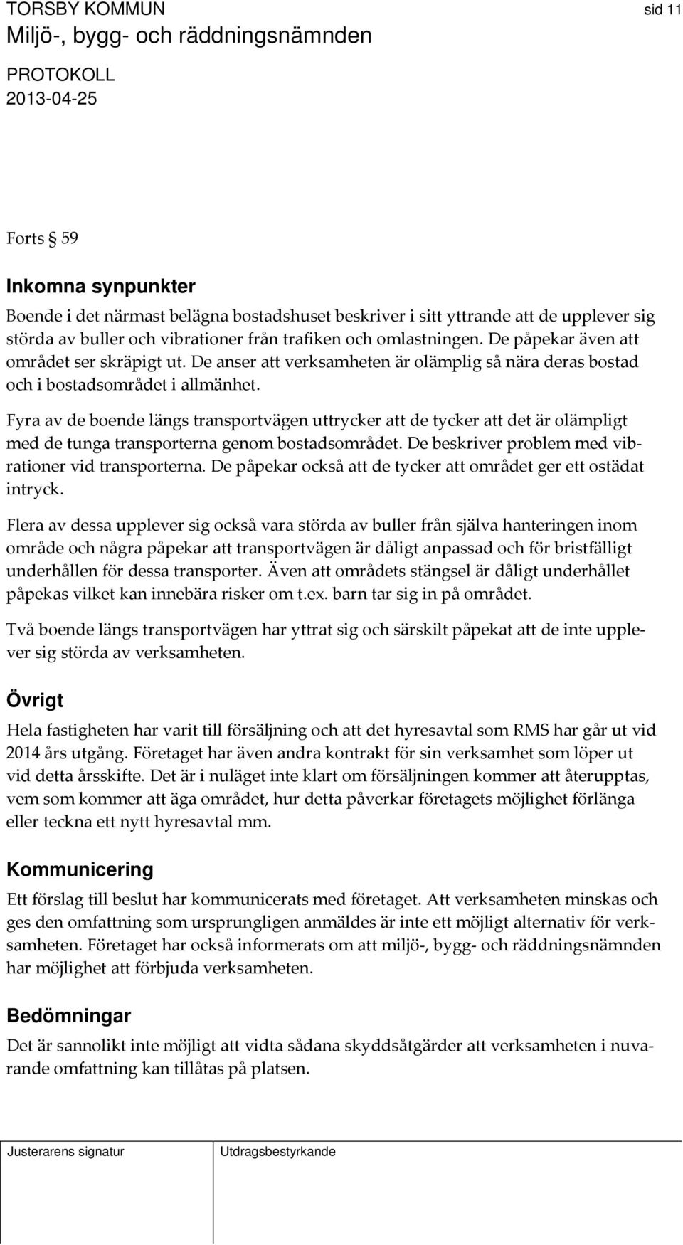 Fyra av de boende längs transportvägen uttrycker att de tycker att det är olämpligt med de tunga transporterna genom bostadsområdet. De beskriver problem med vibrationer vid transporterna.