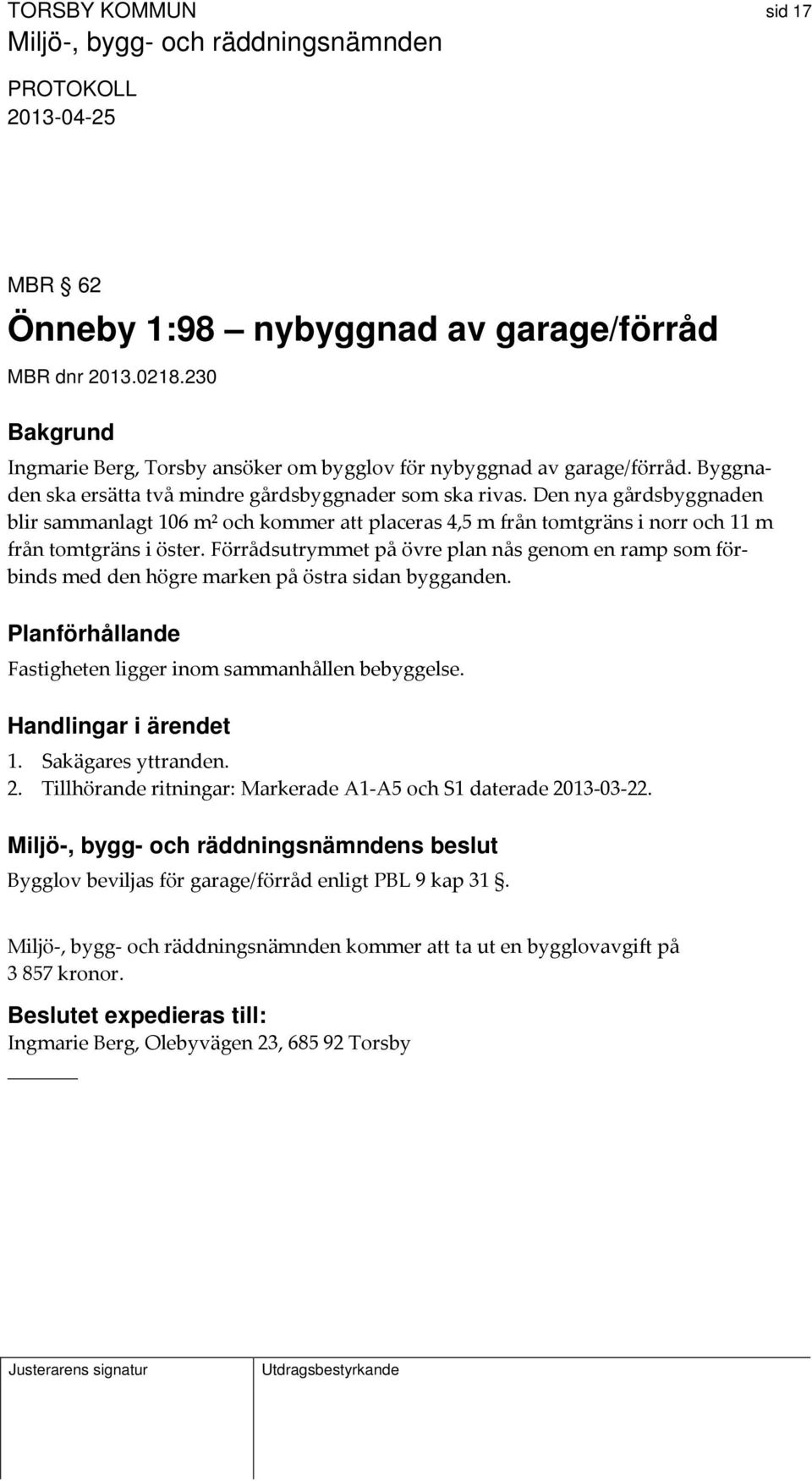 Förrådsutrymmet på övre plan nås genom en ramp som förbinds med den högre marken på östra sidan bygganden. Planförhållande Fastigheten ligger inom sammanhållen bebyggelse. Handlingar i ärendet 1.