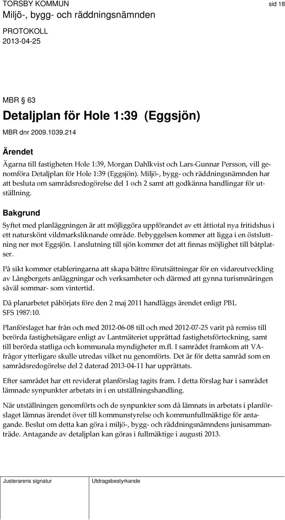 Miljö, bygg och räddningsnämnden har att besluta om samrådsredogörelse del 1 och 2 samt att godkänna handlingar för utställning.