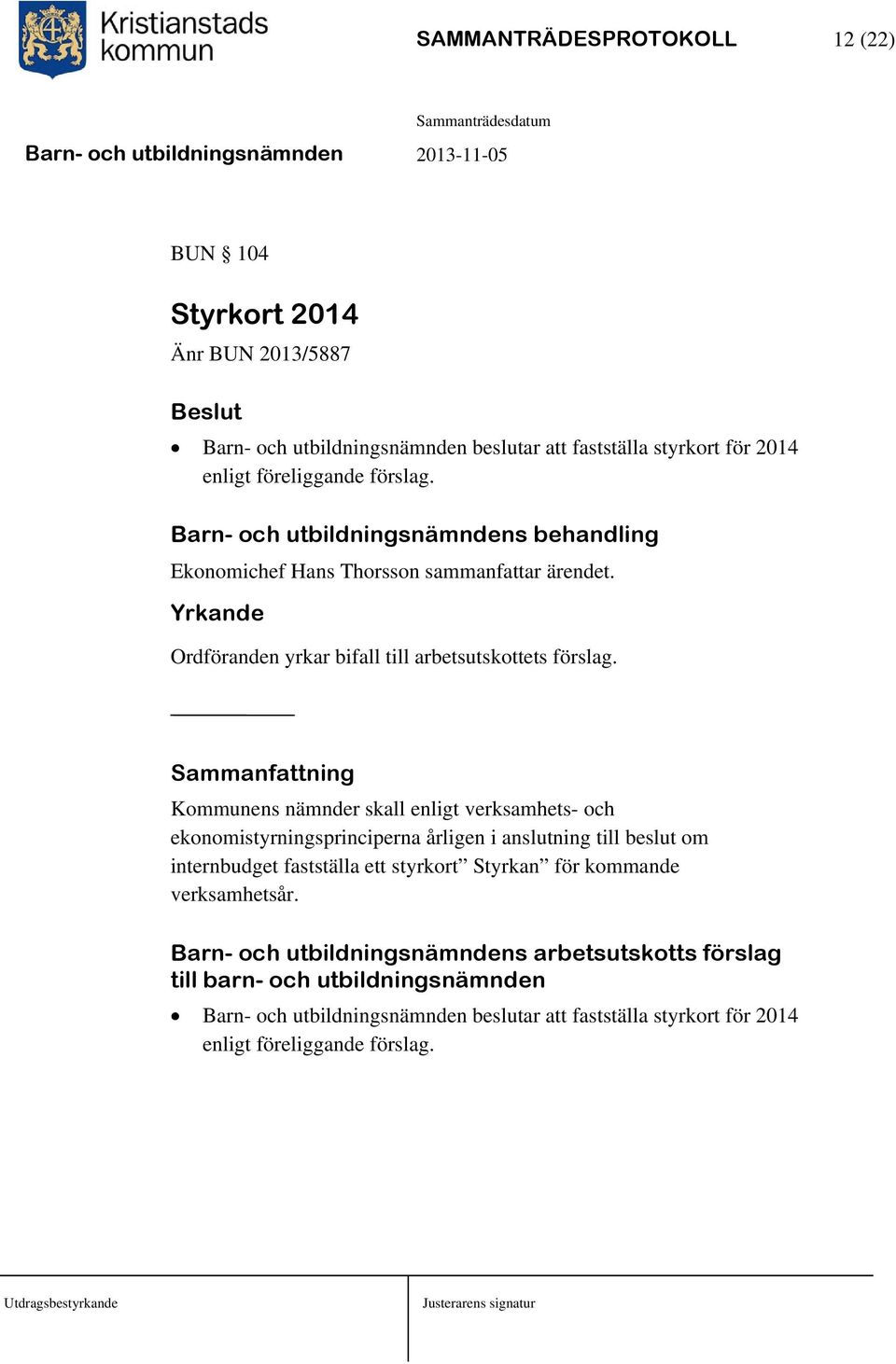 Sammanfattning Kommunens nämnder skall enligt verksamhets- och ekonomistyrningsprinciperna årligen i anslutning till beslut om internbudget fastställa ett styrkort Styrkan för