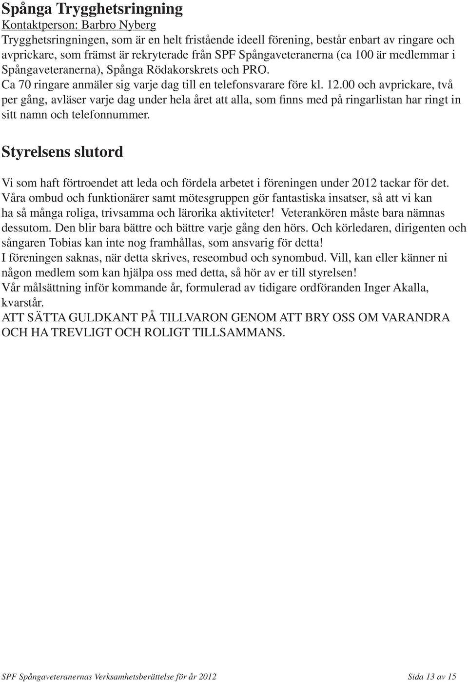 00 och avprickare, två per gång, avläser varje dag under hela året att alla, som finns med på ringarlistan har ringt in sitt namn och telefonnummer.