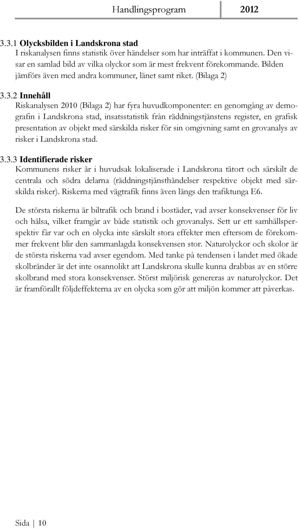 3.2 Innehåll Riskanalysen 2010 (Bilaga 2) har fyra huvudkomponenter: en genomgång av demografin i Landskrona stad, insatsstatistik från räddningstjänstens register, en grafisk presentation av objekt