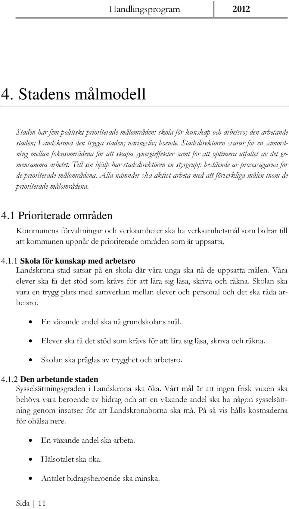 Till sin hjälp har stadsdirektören en styrgrupp bestående av processägarna för de prioriterade målområdena. Alla nämnder ska aktivt arbeta med att förverkliga målen inom de prioriterade målområdena.