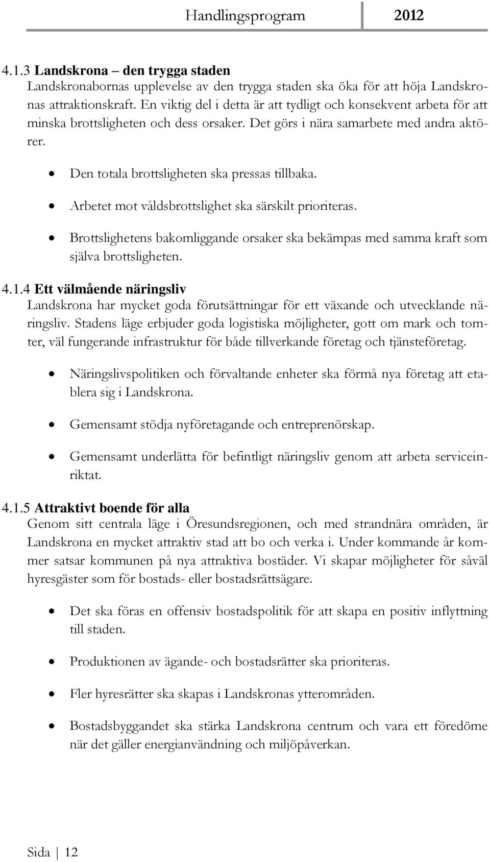 Arbetet mot våldsbrottslighet ska särskilt prioriteras. Brottslighetens bakomliggande orsaker ska bekämpas med samma kraft som själva brottsligheten. 4.1.