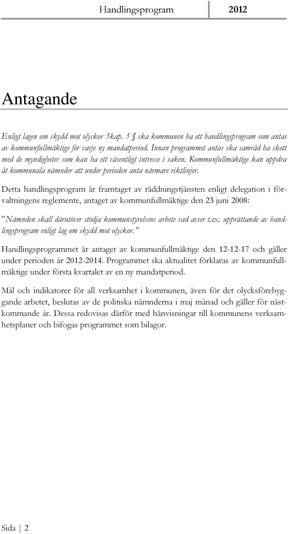 Detta handlingsprogram är framtaget av räddningstjänsten enligt delegation i förvaltningens reglemente, antaget av kommunfullmäktige den 23 juni 2008: Nämnden skall därutöver stödja kommunstyrelsens