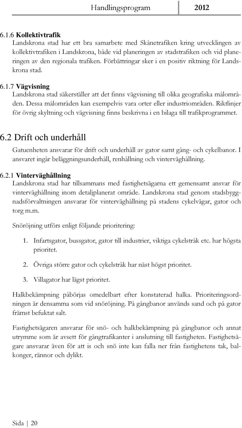 Dessa målområden kan exempelvis vara orter eller industriområden. Riktlinjer för övrig skyltning och vägvisning finns beskrivna i en bilaga till trafikprogrammet. 6.