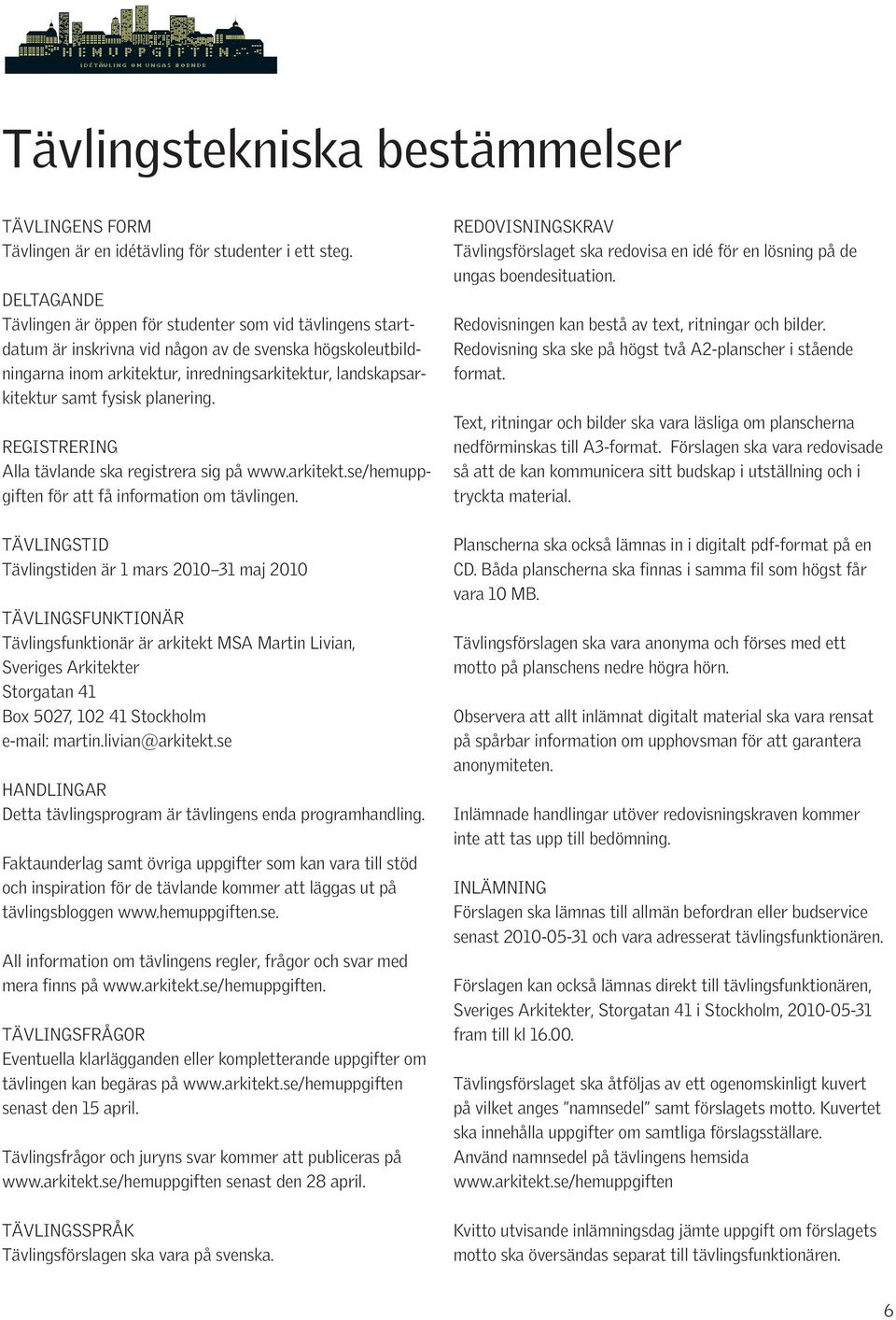 fysisk planering. REGISTRERING Alla tävlande ska registrera sig på www.arkitekt.se/hemuppgiften för att få information om tävlingen.