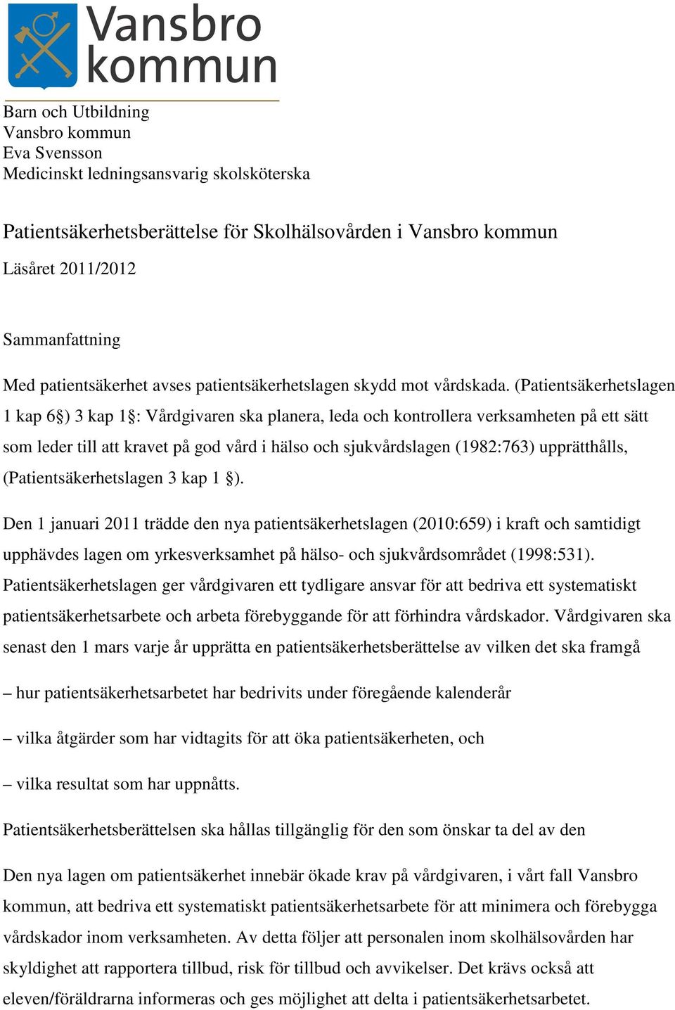 (Patientsäkerhetslagen 1 kap 6 ) 3 kap 1 : Vårdgivaren ska planera, leda och kontrollera verksamheten på ett sätt som leder till att kravet på god vård i hälso och sjukvårdslagen (1982:763)