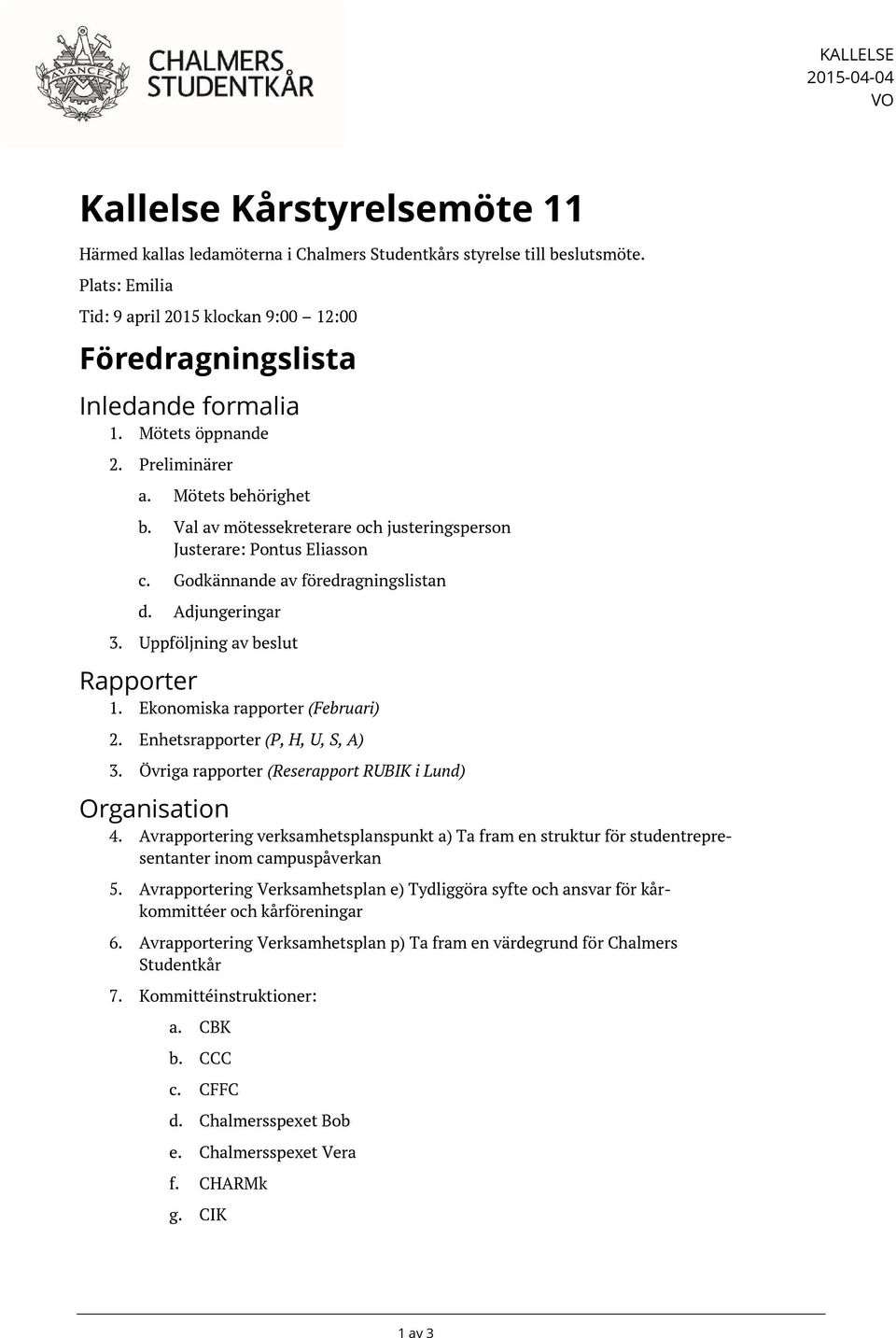 Val av mötessekreterare och justeringsperson Justerare: Pontus Eliasson c. Godkännande av föredragningslistan d. Adjungeringar 3. Uppföljning av beslut Rapporter 1. Ekonomiska rapporter (Februari) 2.