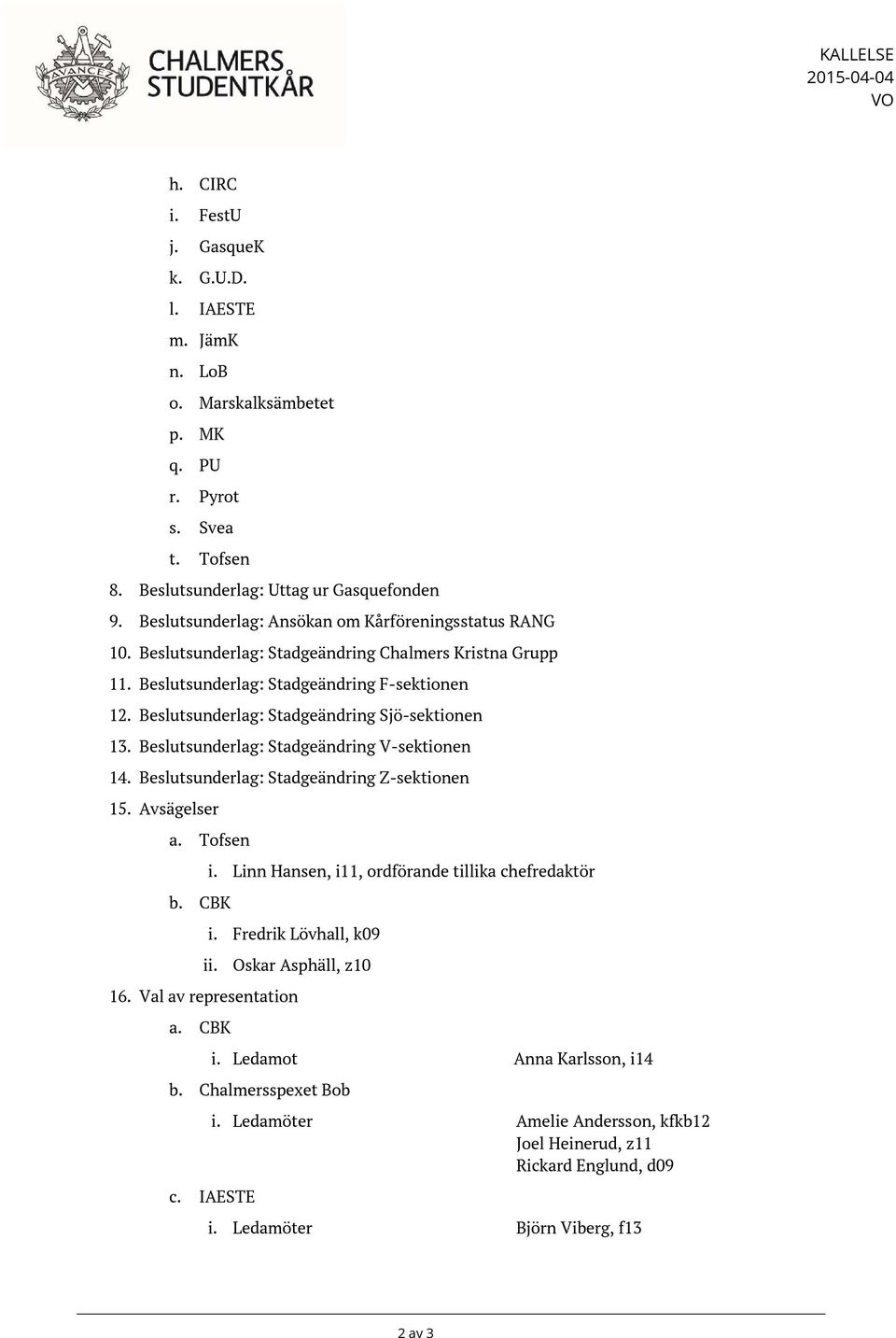 Beslutsunderlag: Stadgeändring Sjö-sektionen 13. Beslutsunderlag: Stadgeändring V-sektionen 14. Beslutsunderlag: Stadgeändring Z-sektionen 15. Avsägelser a. Tofsen b. CBK i.