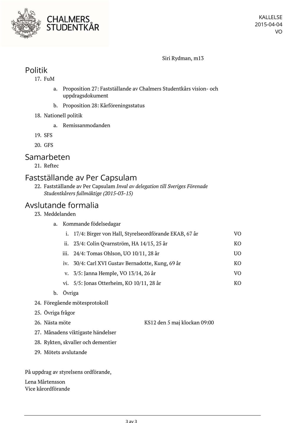 Fastställande av Per Capsulam Inval av delegation till Sveriges Förenade Studentkårers fullmäktige (2015-03-15) Avslutande formalia 23. Meddelanden a. Kommande födelsedagar i.