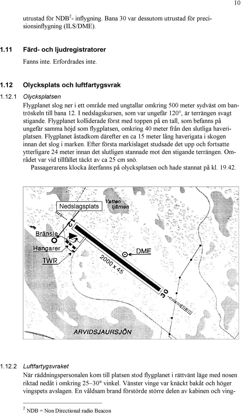 Flygplanet kolliderade först med toppen på en tall, som befanns på ungefär samma höjd som flygplatsen, omkring 40 meter från den slutliga haveriplatsen.