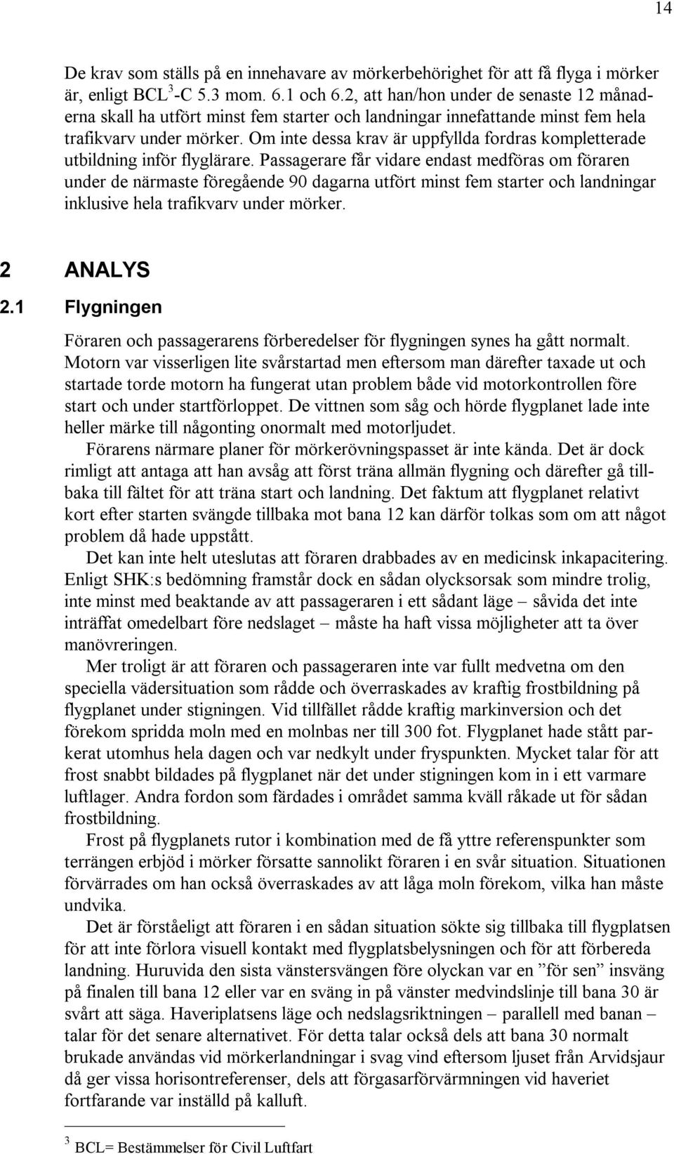 Om inte dessa krav är uppfyllda fordras kompletterade utbildning inför flyglärare.