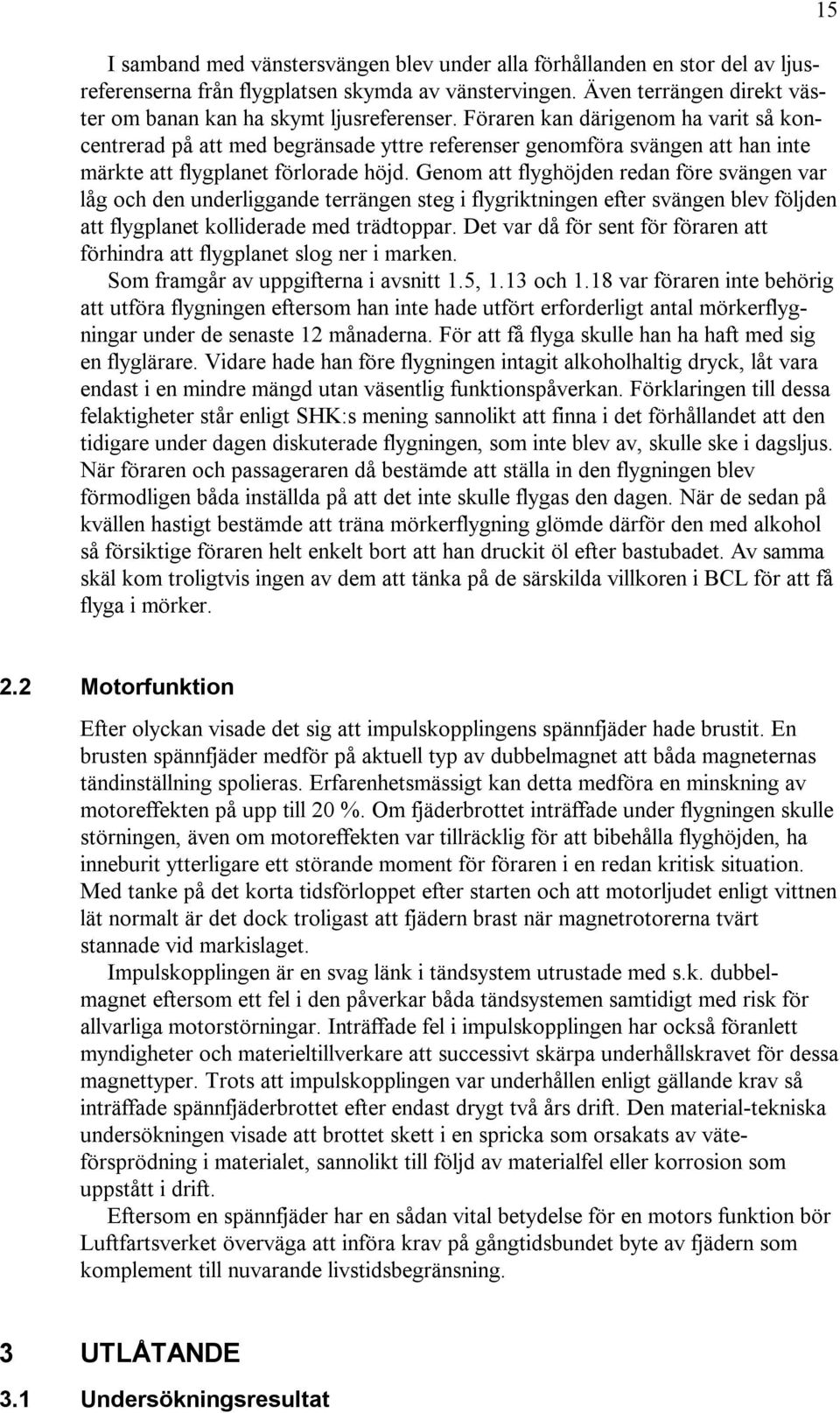 Genom att flyghöjden redan före svängen var låg och den underliggande terrängen steg i flygriktningen efter svängen blev följden att flygplanet kolliderade med trädtoppar.