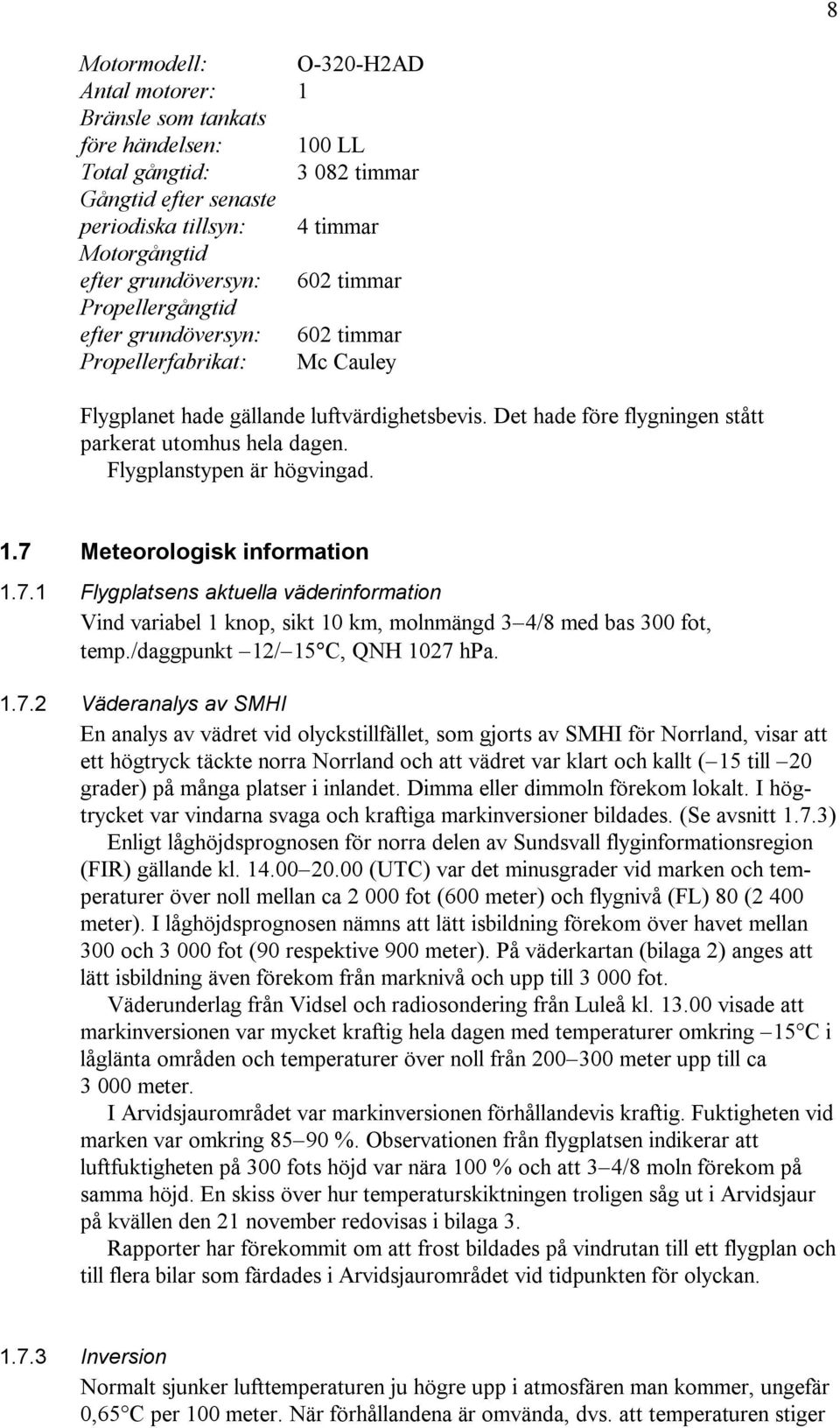 Flygplanstypen är högvingad. 1.7 Meteorologisk information 1.7.1 Flygplatsens aktuella väderinformation Vind variabel 1 knop, sikt 10 km, molnmängd 3 4/8 med bas 300 fot, temp.