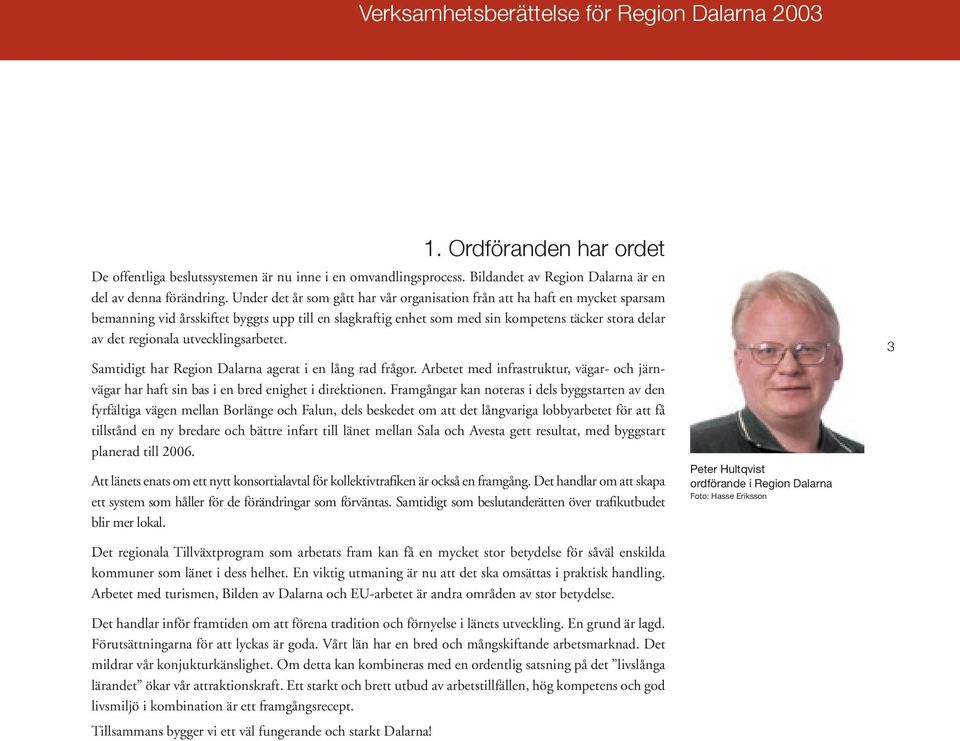 utvecklingsarbetet. Samtidigt har Region Dalarna agerat i en lång rad frågor. Arbetet med infrastruktur, vägar- och järnvägar har haft sin bas i en bred enighet i direktionen.