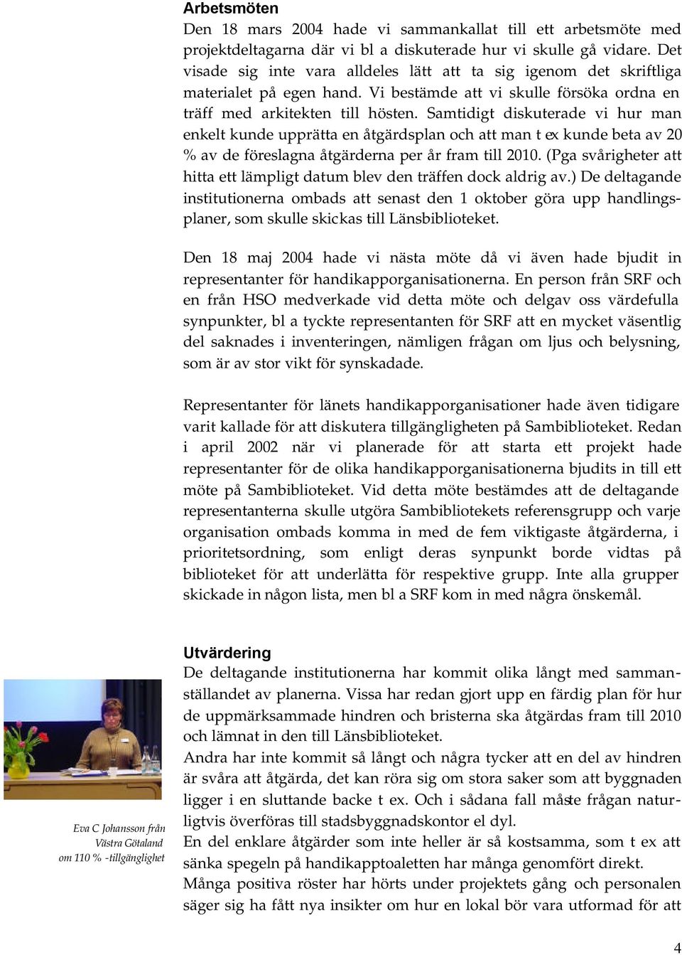 Samtidigt diskuterade vi hur man enkelt kunde upprätta en åtgärdsplan och att man t ex kunde beta av 20 % av de föreslagna åtgärderna per år fram till 2010.