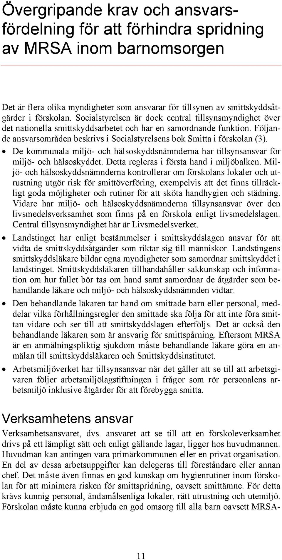 Följande ansvarsområden beskrivs i Socialstyrelsens bok Smitta i förskolan (3). De kommunala miljö- och hälsoskyddsnämnderna har tillsynsansvar för miljö- och hälsoskyddet.