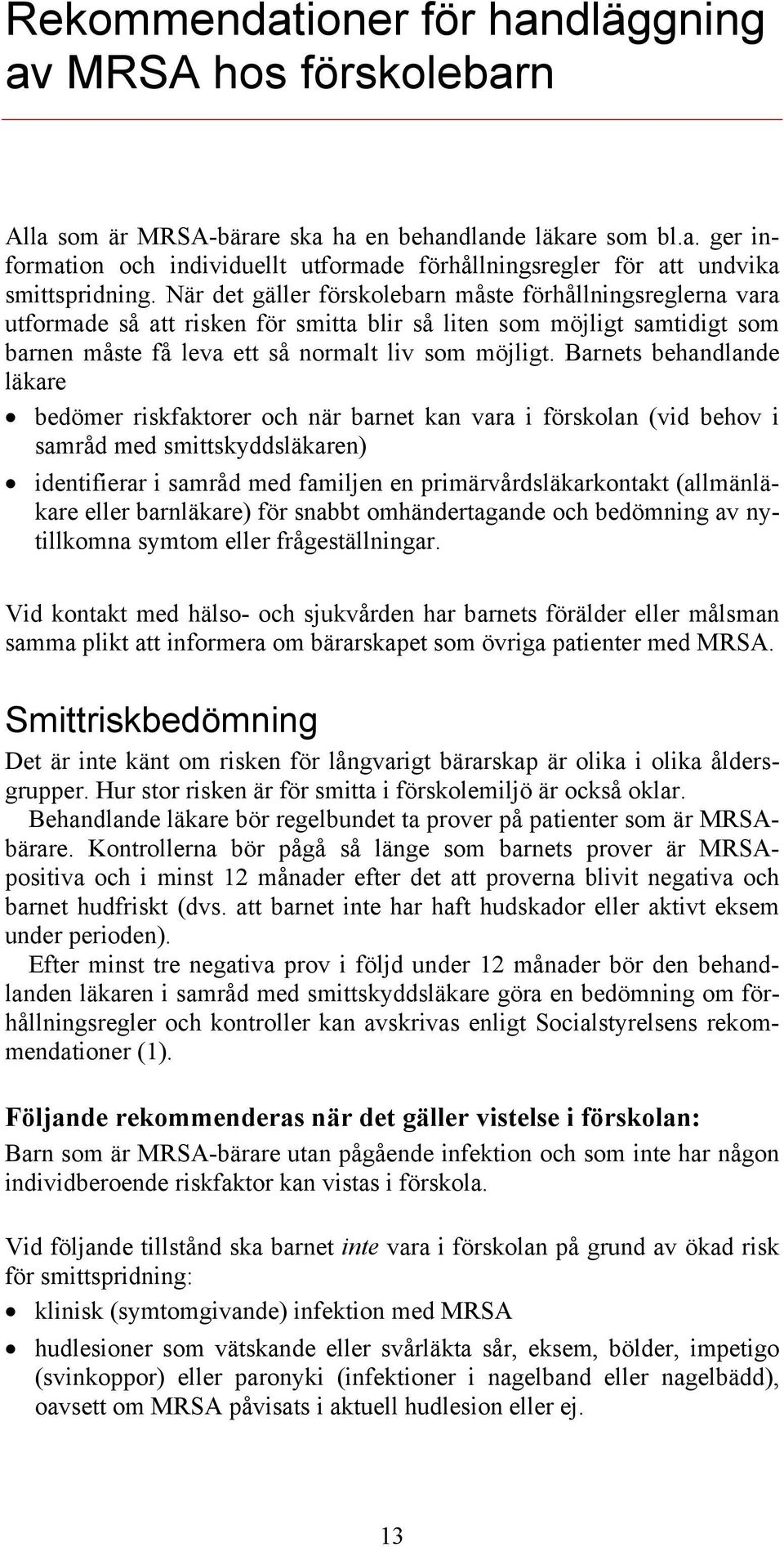 Barnets behandlande läkare bedömer riskfaktorer och när barnet kan vara i förskolan (vid behov i samråd med smittskyddsläkaren) identifierar i samråd med familjen en primärvårdsläkarkontakt