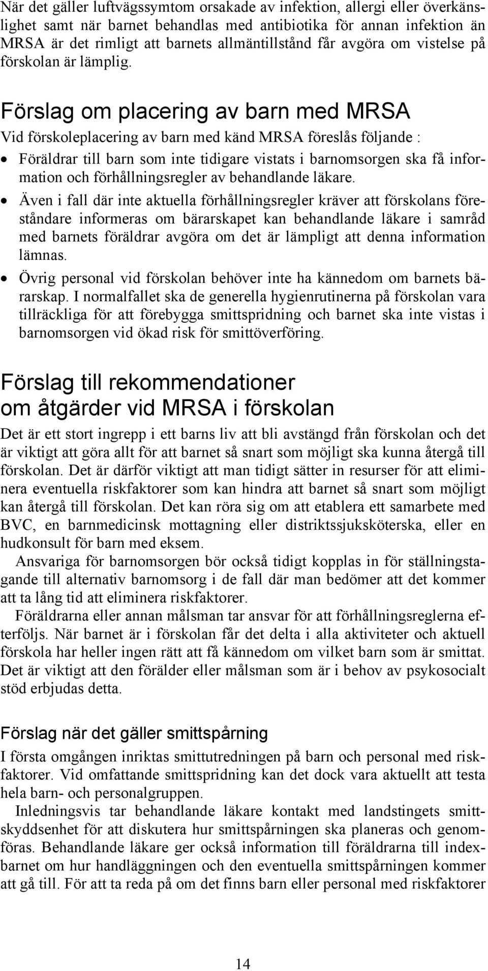 Förslag om placering av barn med MRSA Vid förskoleplacering av barn med känd MRSA föreslås följande : Föräldrar till barn som inte tidigare vistats i barnomsorgen ska få information och