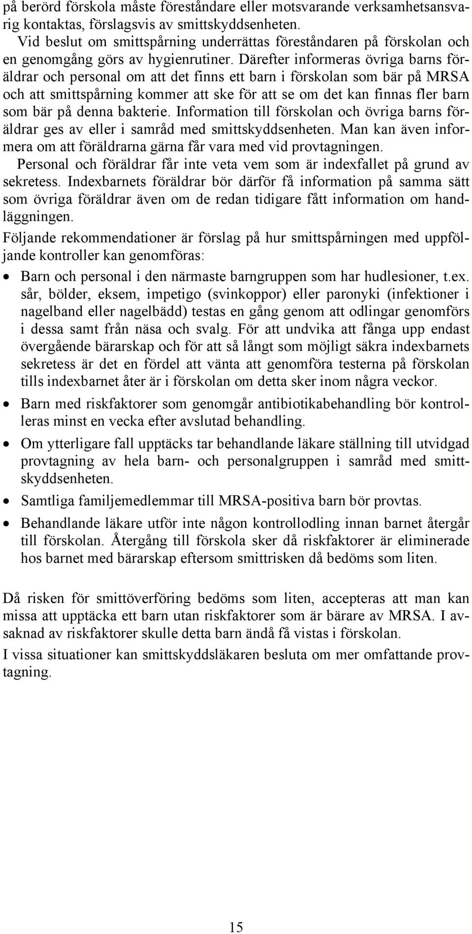 Därefter informeras övriga barns föräldrar och personal om att det finns ett barn i förskolan som bär på MRSA och att smittspårning kommer att ske för att se om det kan finnas fler barn som bär på