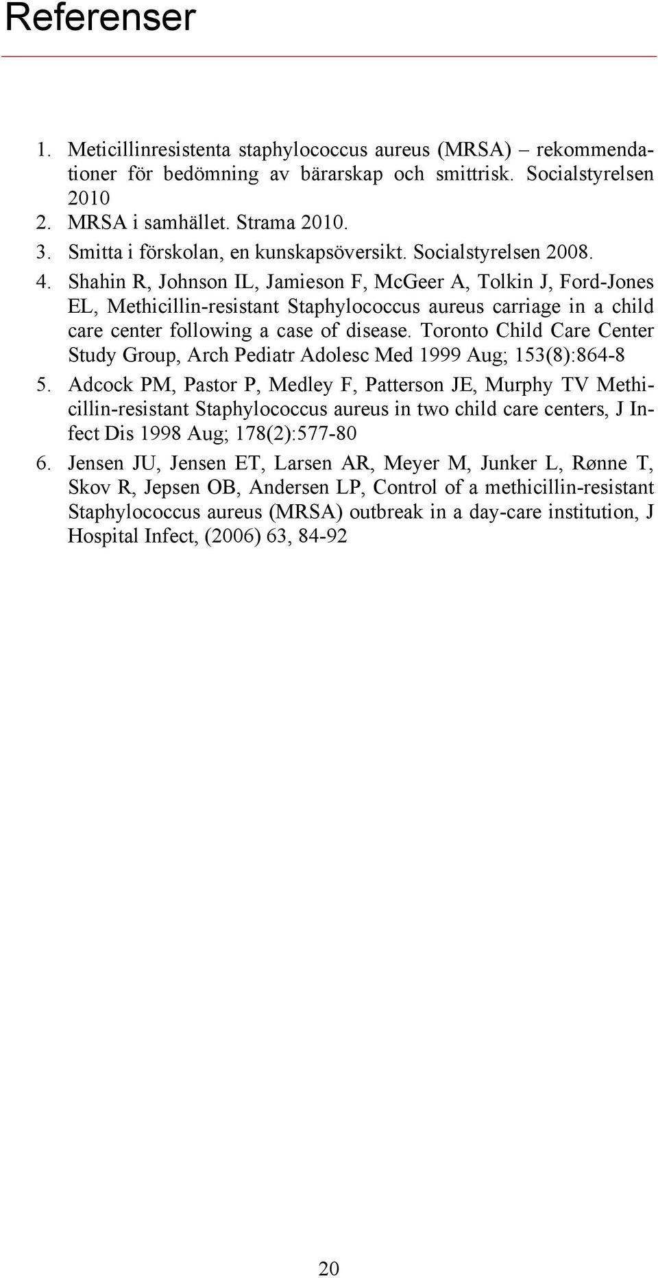 Shahin R, Johnson IL, Jamieson F, McGeer A, Tolkin J, Ford-Jones EL, Methicillin-resistant Staphylococcus aureus carriage in a child care center following a case of disease.