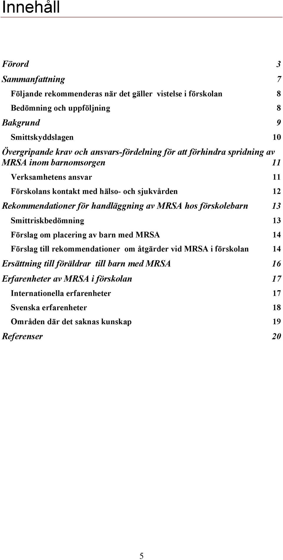 handläggning av MRSA hos förskolebarn 13 Smittriskbedömning 13 Förslag om placering av barn med MRSA 14 Förslag till rekommendationer om åtgärder vid MRSA i förskolan 14
