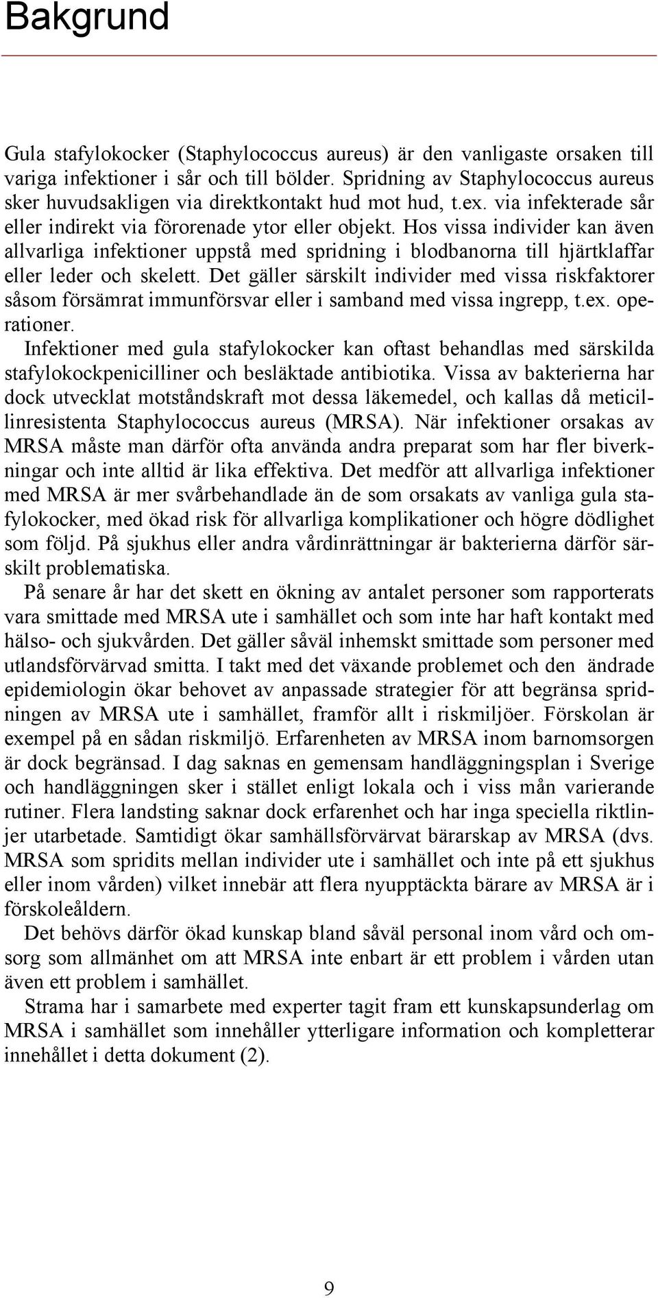 Hos vissa individer kan även allvarliga infektioner uppstå med spridning i blodbanorna till hjärtklaffar eller leder och skelett.