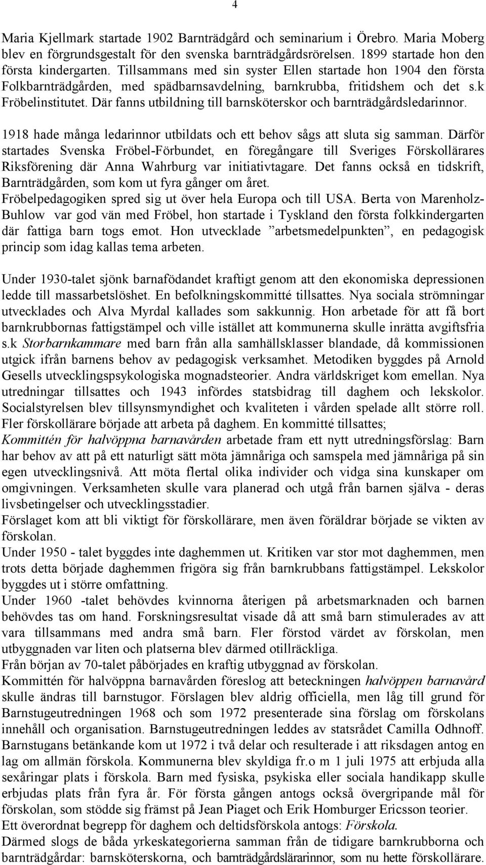 Där fanns utbildning till barnsköterskor och barnträdgårdsledarinnor. 1918 hade många ledarinnor utbildats och ett behov sågs att sluta sig samman.