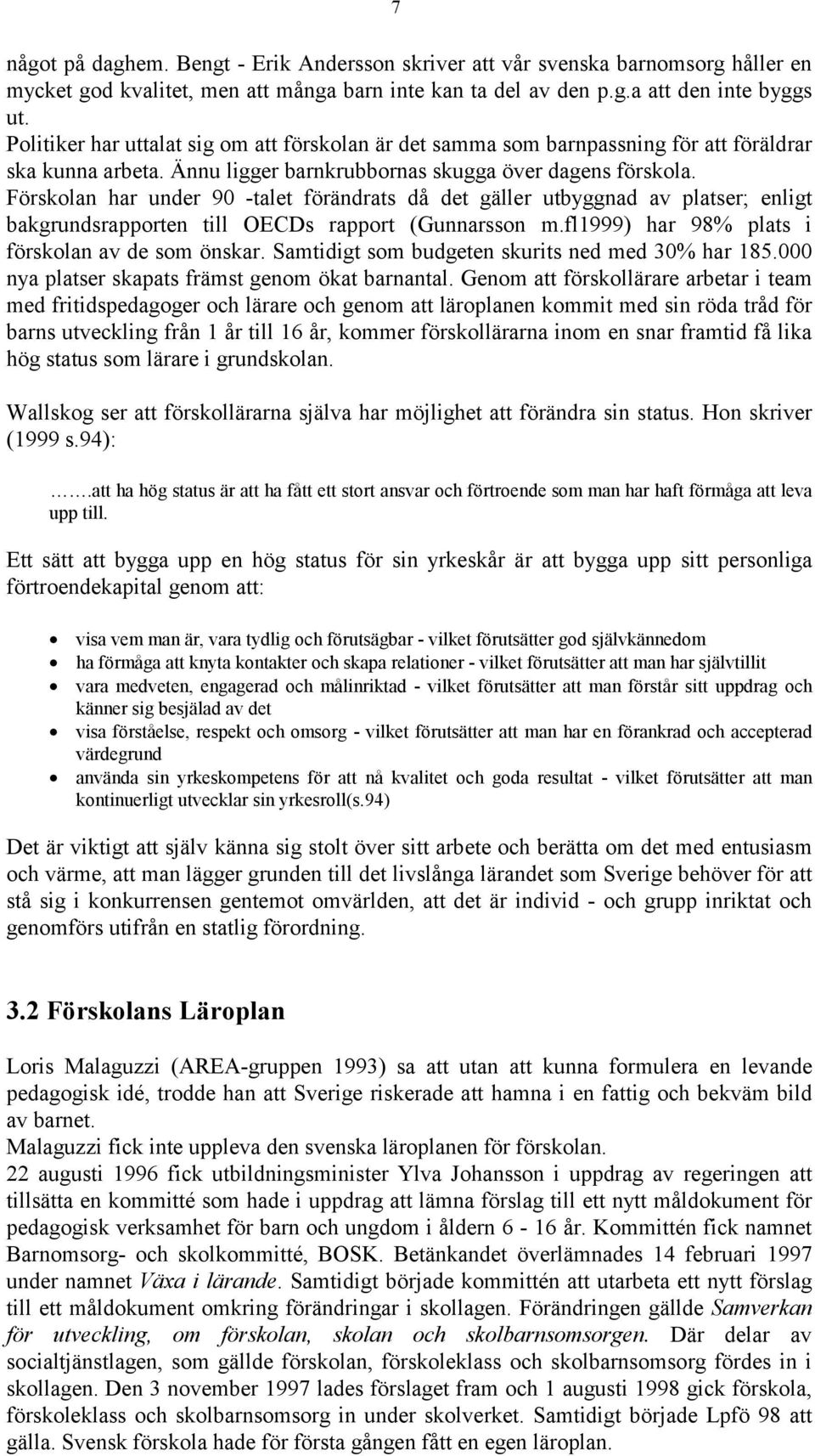 Förskolan har under 90 -talet förändrats då det gäller utbyggnad av platser; enligt bakgrundsrapporten till OECDs rapport (Gunnarsson m.fl1999) har 98% plats i förskolan av de som önskar.