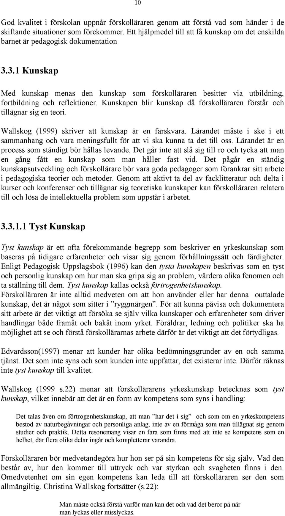 3.1 Kunskap Med kunskap menas den kunskap som förskolläraren besitter via utbildning, fortbildning och reflektioner. Kunskapen blir kunskap då förskolläraren förstår och tillägnar sig en teori.