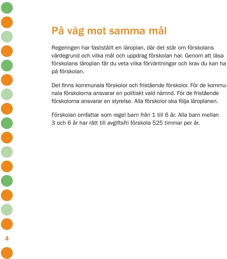 Det finns kommunala förskolor och fristående förskolor. För de kommunala förskolorna ansvarar en politiskt vald nämnd.