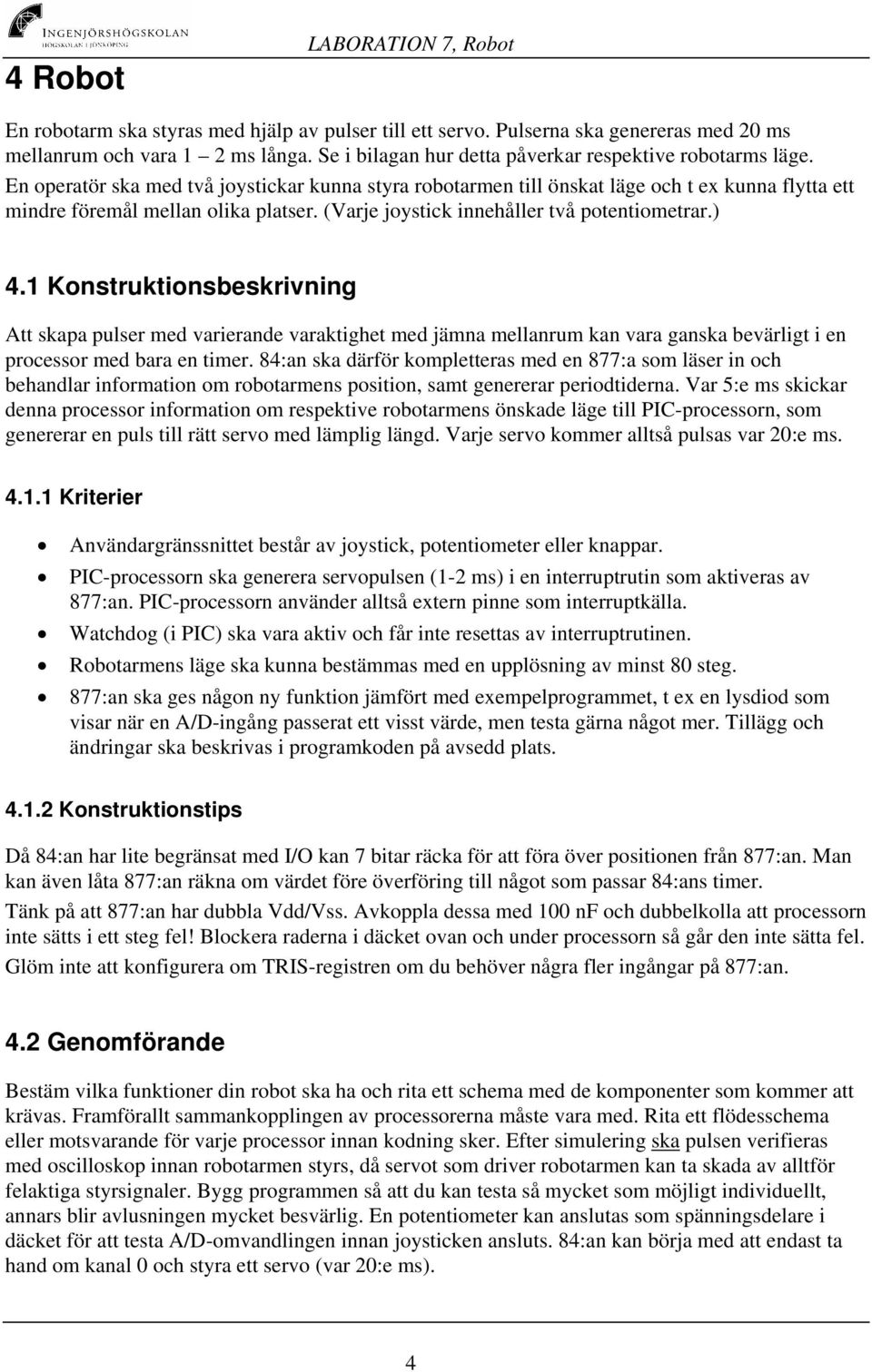 (Varje joystick innehåller två potentiometrar.) 4.1 Konstruktionsbeskrivning Att skapa pulser med varierande varaktighet med jämna mellanrum kan vara ganska bevärligt i en processor med bara en timer.