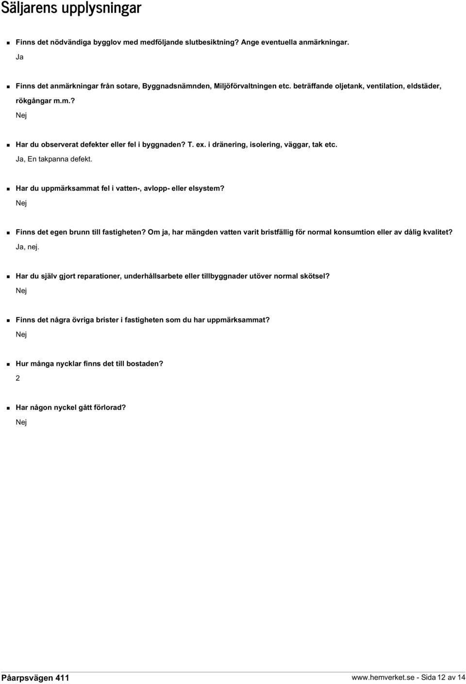 Har du uppmärksammat fel i vatten-, avlopp- eller elsystem? Nej Finns det egen brunn till fastigheten? Om ja, har mängden vatten varit bristfällig för normal konsumtion eller av dålig kvalitet?