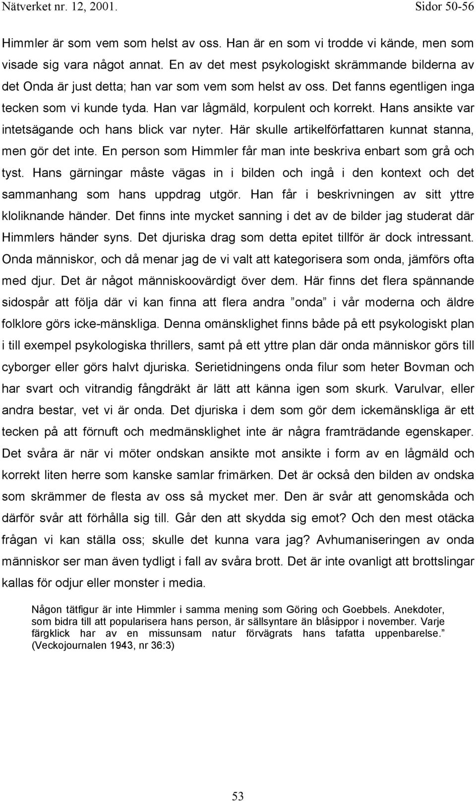 Hans ansikte var intetsägande och hans blick var nyter. Här skulle artikelförfattaren kunnat stanna, men gör det inte. En person som Himmler får man inte beskriva enbart som grå och tyst.