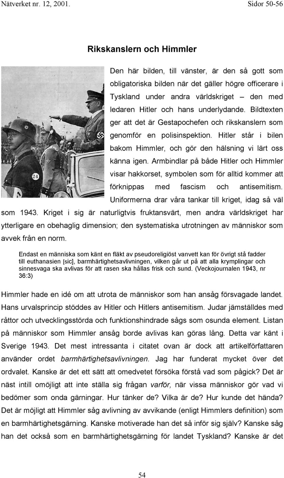 Armbindlar på både Hitler och Himmler visar hakkorset, symbolen som för alltid kommer att förknippas med fascism och antisemitism. Uniformerna drar våra tankar till kriget, idag så väl som 1943.