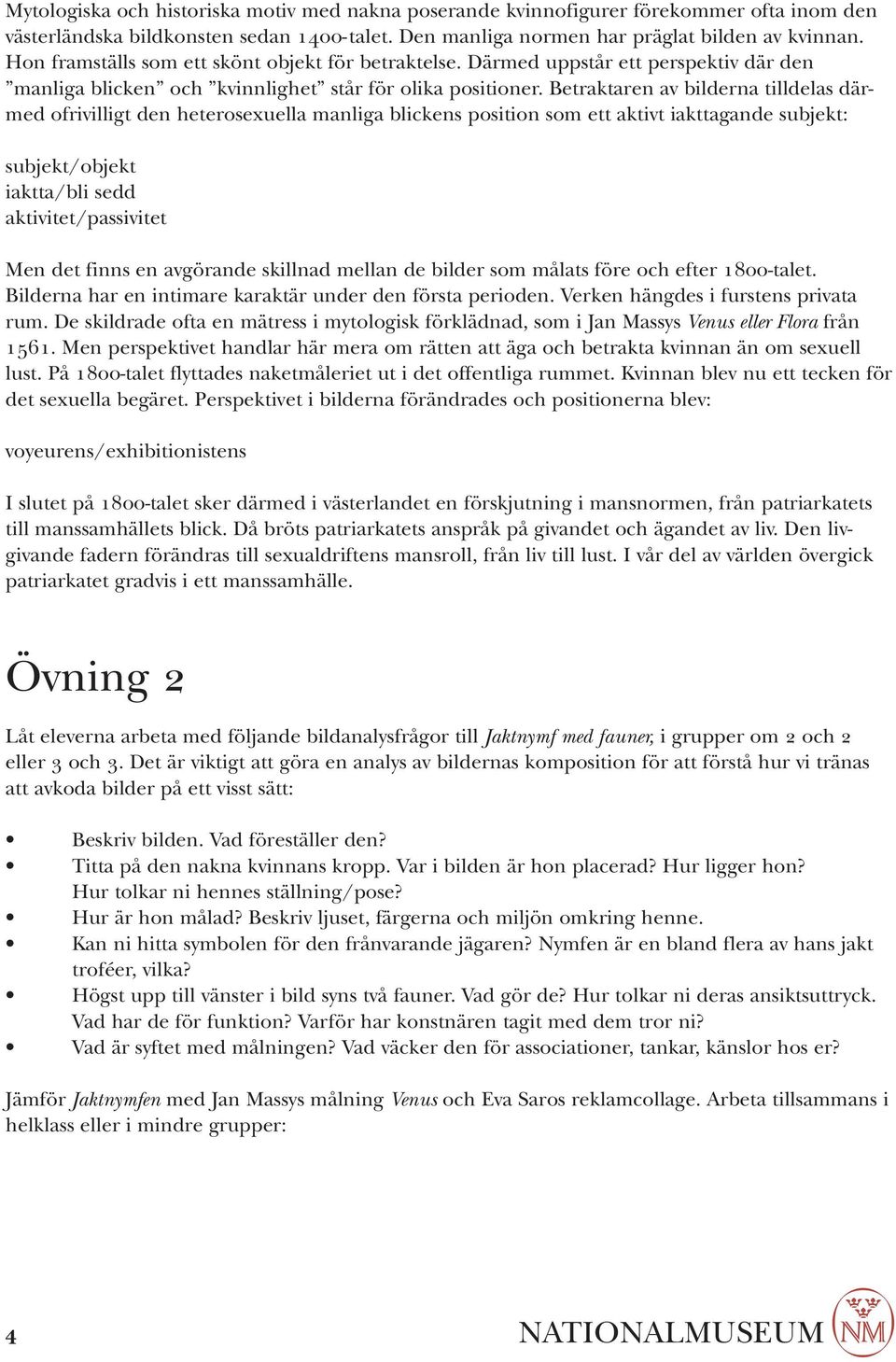 Betraktaren av bilderna tilldelas därmed ofrivilligt den heterosexuella manliga blickens position som ett aktivt iakttagande subjekt: subjekt/objekt iaktta/bli sedd aktivitet/passivitet Men det finns